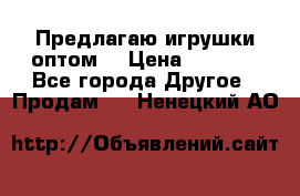 Предлагаю игрушки оптом  › Цена ­ 7 000 - Все города Другое » Продам   . Ненецкий АО